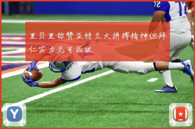 里贝里称赞亚特兰大拼搏精神但拜仁实力无可匹敌