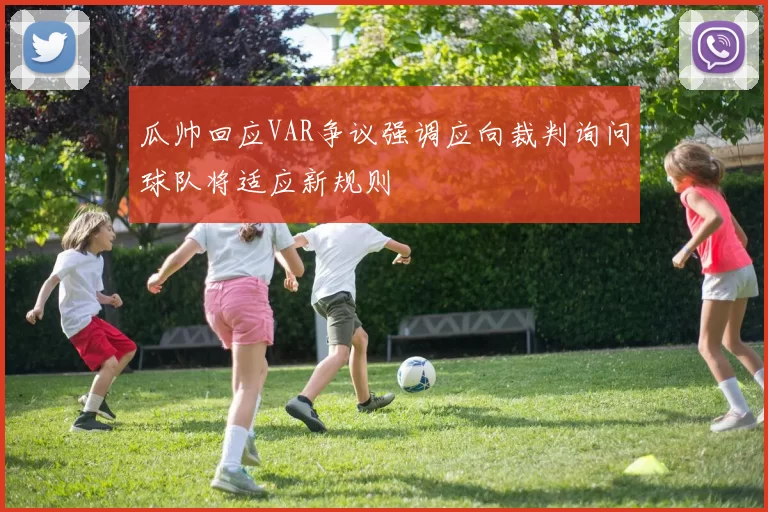 瓜帅回应VAR争议强调应向裁判询问球队将适应新规则