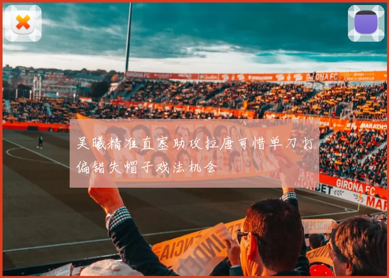 吴曦精准直塞助攻拉唐可惜单刀打偏错失帽子戏法机会