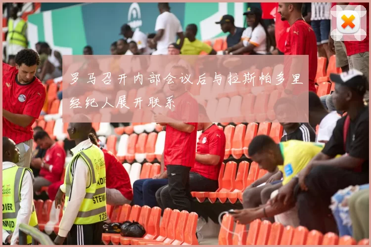 罗马召开内部会议后与拉斯帕多里经纪人展开联系