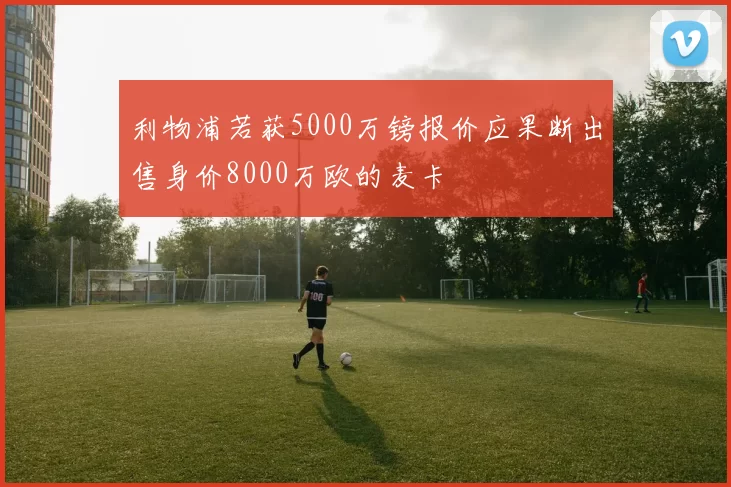 利物浦若获5000万镑报价应果断出售身价8000万欧的麦卡