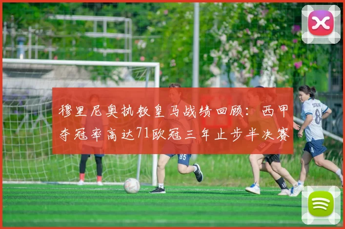 穆里尼奥执教皇马战绩回顾：西甲夺冠率高达71欧冠三年止步半决赛