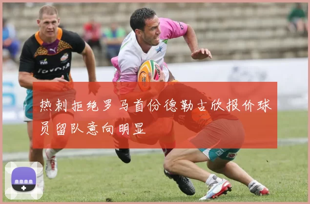 热刺拒绝罗马首份德勒古欣报价球员留队意向明显