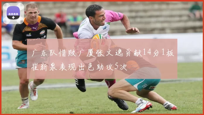 广东队惜败广厦张文逸贡献14分1板崔新泉表现出色助攻5次